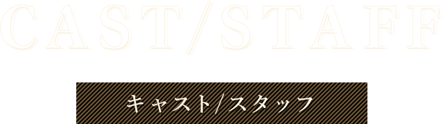 CAST/STAFF キャスト/スタッフ